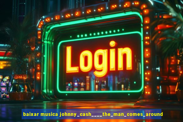 baixar musica johnny_cash____the_man_comes_around